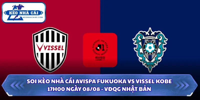 Soi Kèo Nhà Cái Avispa Fukuoka Vs Vissel Kobe Lúc 17H00 Ngày 08/08 - VĐQG Nhật Bản 4 Soi kèo nhà cái Avispa Fukuoka vs Vissel Kobe
