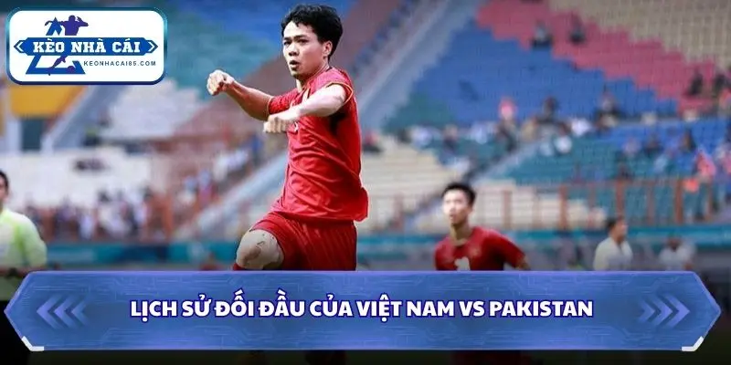 Soi Kèo Nhà Cái Việt Nam vs Pakistan Lúc 16h00 Ngày 02/10/2026 - FIFA ASEAN Cup 2 Nhìn lại những lần đụng độ giữa hai đội